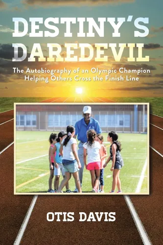 Destiny's Daredevil The Autobiography of an Olympic Champion Helping Others Cross the Finish Line