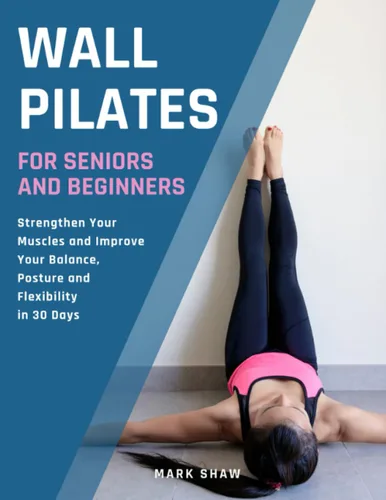 Wall Pilates For Seniors And Beginners Strengthen Your Muscles And Improve Your Balance, Posture And Flexibility In 30 Days (Fitness for Senior