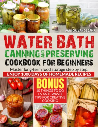 Water Bath Canning and Preserving Cookbook for Beginners Master Long-Term Food Storage Step-by-step. Enjoy 1000 Days Of homemade Recipes. Jarred