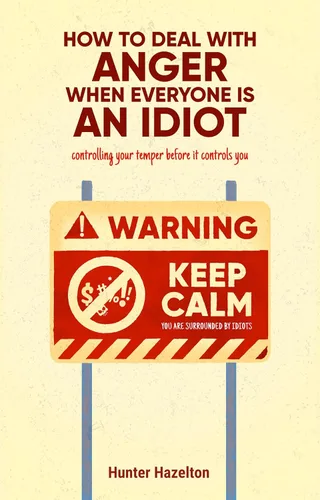How to Deal With Anger When Everyone's an Idiot - How to Control Your Temper Before It Controls You A Parent and Kids Book on Managing Emotions