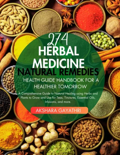 274 Herbal Medicine Natural Remedies Health Guide Handbook for a Healthier Tomorrow A Comprehensive Guide to Natural Healing using Herbs and Plants