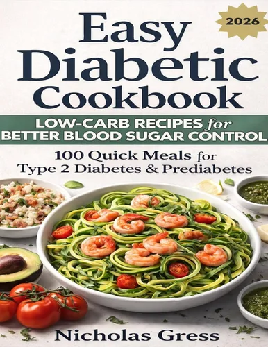 Easy Diabetic Cookbook Low-Carb Recipes for Better Blood Sugar Control 100 Quick Meals for Type 2 Diabetes & Prediabetes Healthy Eating Made Simple