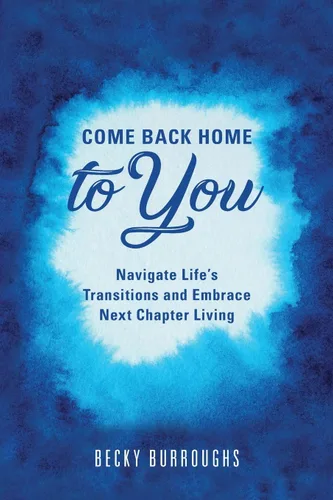 Come Back Home to You Navigate Life's Transitions and Embrace Next Chapter Living