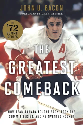 The Greatest Comeback How Team Canada Fought Back, Took the Summit Series, and Reinvented Hockey