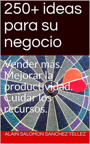 250+ ideas para su negocio Vender más. Mejorar la productividad. Cuidar los recursos. (Spanish Edition)