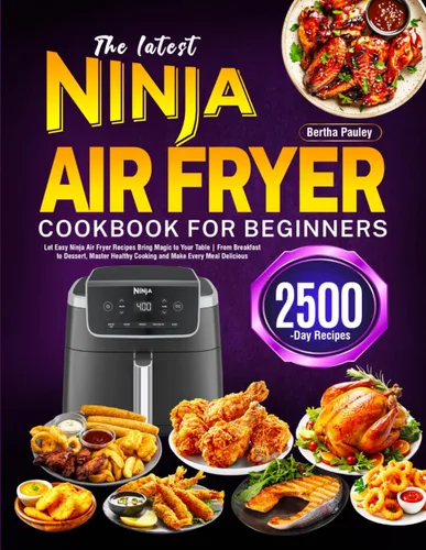 The latest Ninja Air Fryer Cookbook for Beginners Let Easy Ninja Air Fryer Recipes Bring Magic to Your Table From Breakfast to Dessert, Master