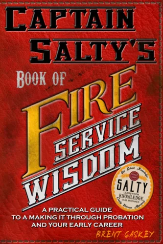 Captain Salty's Book of Fire Service Wisdom A practical guide to passing probation, and getting the most out of your early career as a firefighter