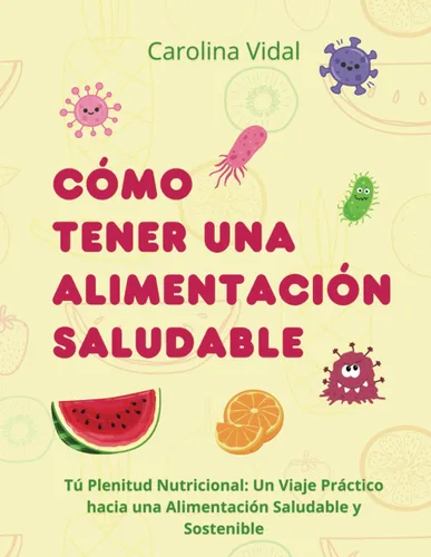 Como tener una alimentación saludable "Tú Plenitud Nutricional Un Viaje Práctico hacia una Alimentación Saludable y Sostenible" (Spanish Edition)