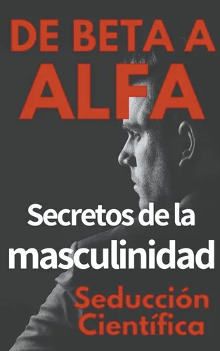 De Beta a Alfa Secretos de la Masculinidad (Spanish Edition)