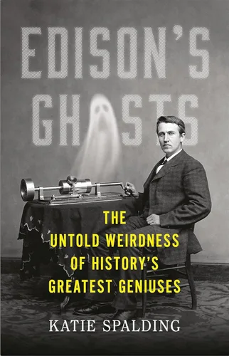 Edison's Ghosts The Untold Weirdness of History's Greatest Geniuses