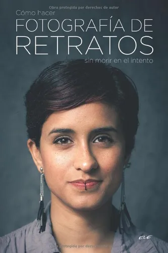 Cómo hacer fotografía de retratos sin morir en el intento 270 Páginas sobre el arte de retratar personas comunes con éxito. (Serie de retratos)