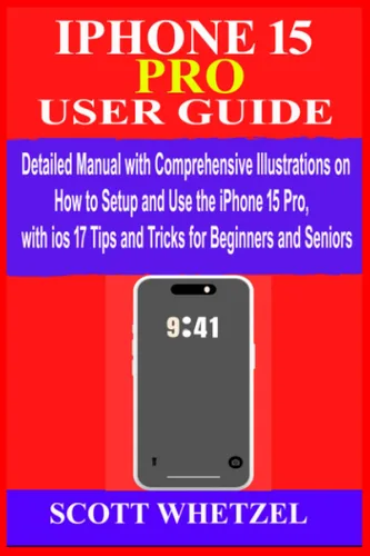 IPHONE 15 PRO USER GUIDE Detailed Manual with Comprehensive Illustrations on How to Setup & Use the iPhone 15Pro with ios 17 Tips and Tricks for
